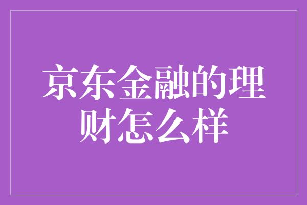 京东金融的理财怎么样