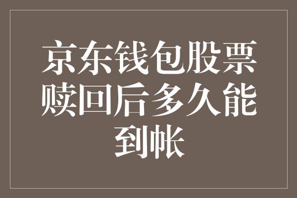 京东钱包股票赎回后多久能到帐