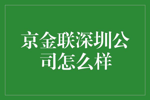 京金联深圳公司怎么样