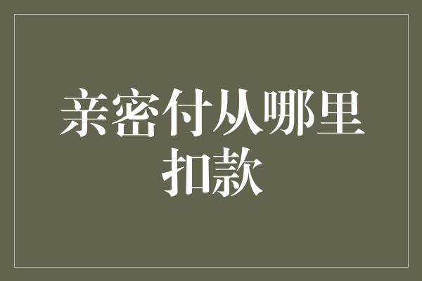 亲密付从哪里扣款