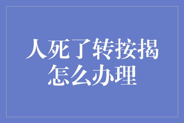 人死了转按揭怎么办理