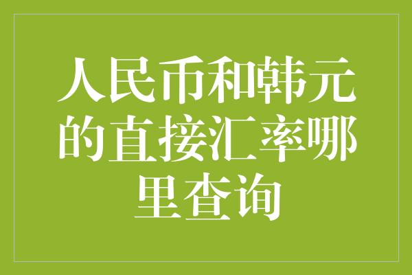 人民币和韩元的直接汇率哪里查询