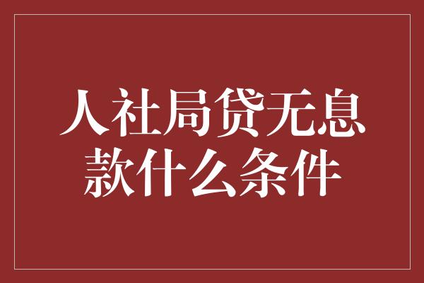 人社局贷无息款什么条件