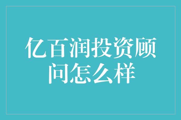 亿百润投资顾问怎么样