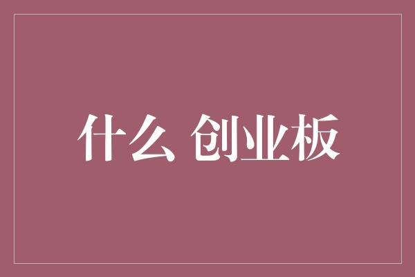 什么 创业板