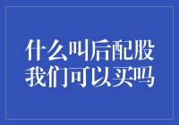 什么叫后配股我们可以买吗？——从股票市场投资的角度解析后配股