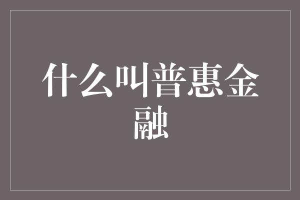 什么叫普惠金融