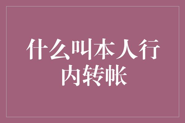 什么叫本人行内转帐