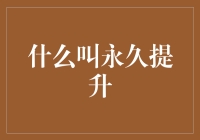 什么是真正的永久提升？从个人成长到企业改革