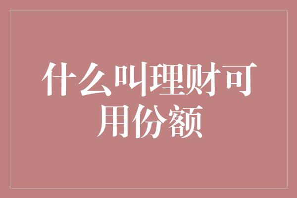 什么叫理财可用份额