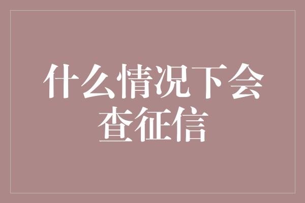 什么情况下会查征信