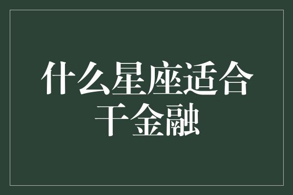 什么星座适合干金融