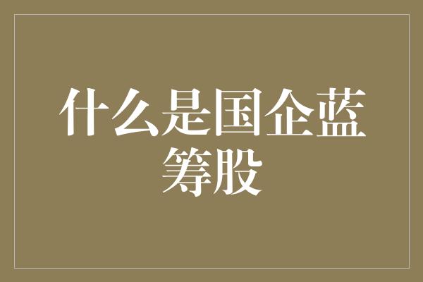 什么是国企蓝筹股