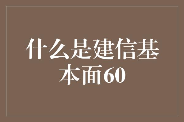 什么是建信基本面60