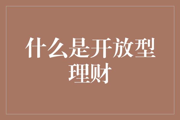 什么是开放型理财