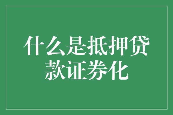 什么是抵押贷款证券化