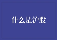 什么是沪股？打造中国股市的旗帜性象征