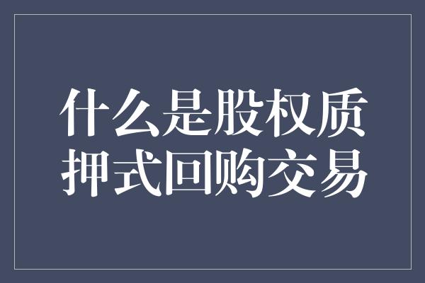 什么是股权质押式回购交易