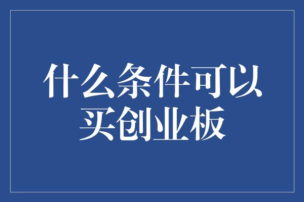 什么条件可以买创业板