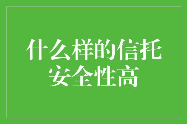 什么样的信托安全性高