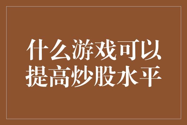 什么游戏可以提高炒股水平