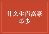 揭秘财富密码：哪个生肖的人更容易成为富豪？