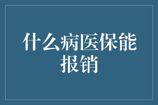 什么病医保能报销