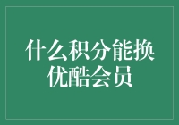 什么积分能换优酷会员？全面解析隐藏在优酷会员背后的积分兑换攻略