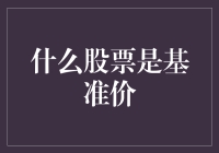 股票基准价是啥？是不是那种让我破产的基准？