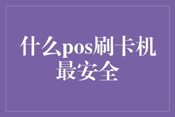 什么pos刷卡机最安全