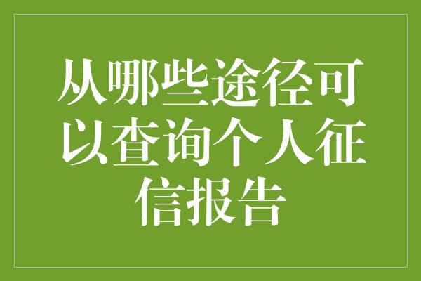 从哪些途径可以查询个人征信报告