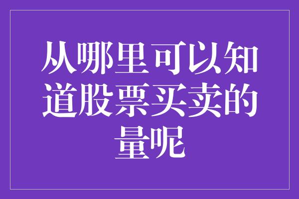 从哪里可以知道股票买卖的量呢