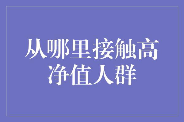 从哪里接触高净值人群