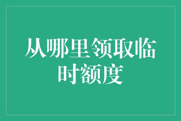 从哪里领取临时额度