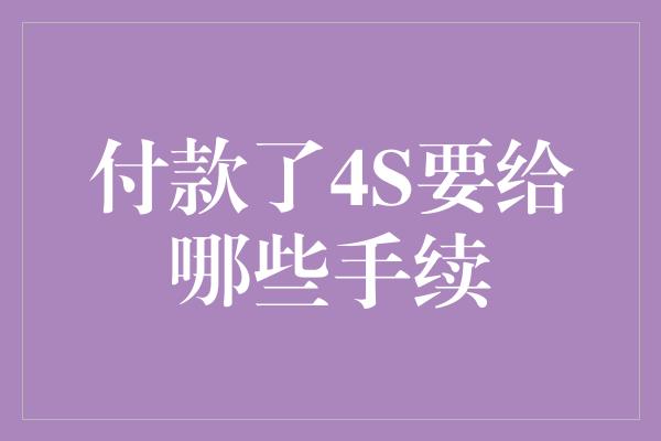 付款了4S要给哪些手续