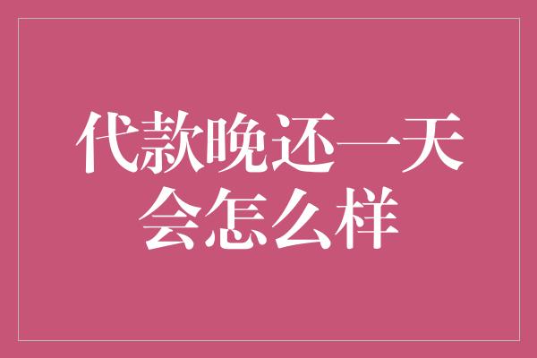 代款晚还一天会怎么样