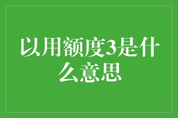 以用额度3是什么意思