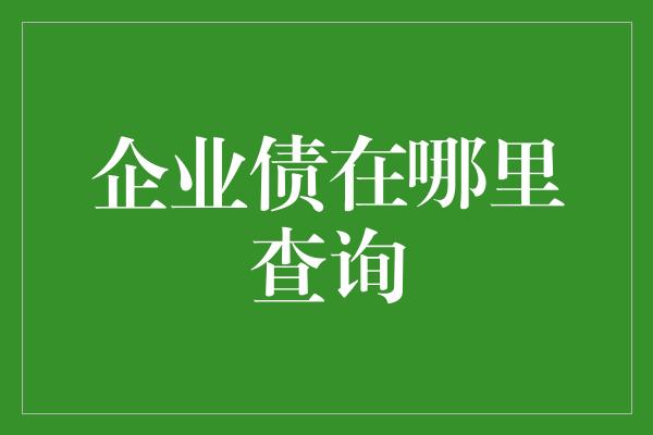 企业债在哪里查询