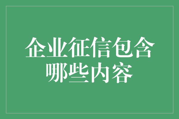 企业征信包含哪些内容