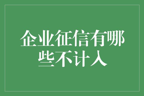 企业征信有哪些不计入