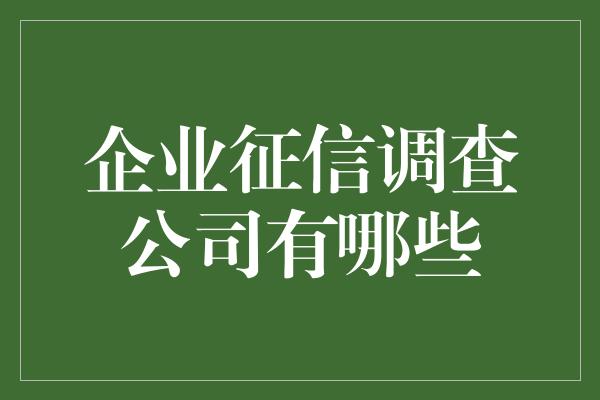 企业征信调查公司有哪些