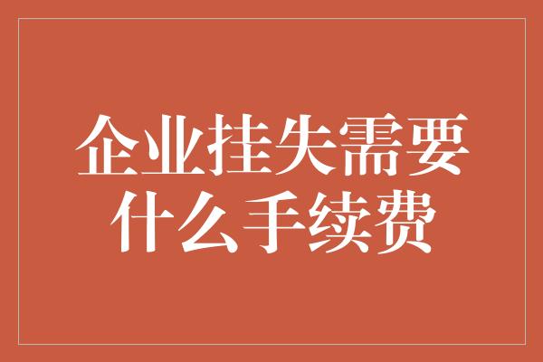 企业挂失需要什么手续费