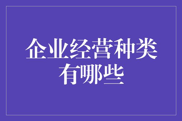 企业经营种类有哪些