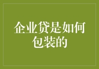 企业贷：如何用巧妙的包装让金钱看起来像爱情一样令人陶醉