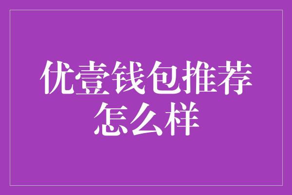 优壹钱包推荐怎么样