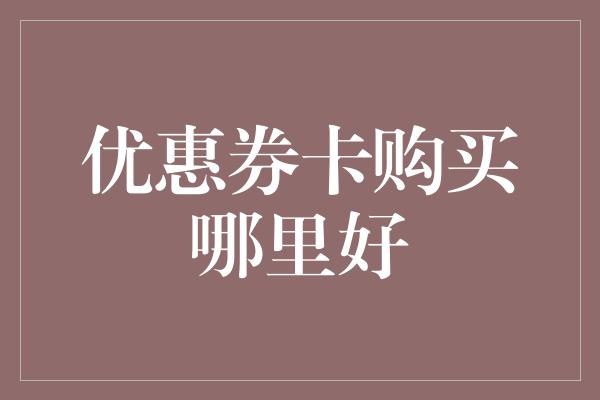 优惠券卡购买哪里好