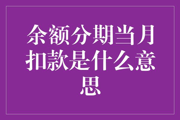 余额分期当月扣款是什么意思