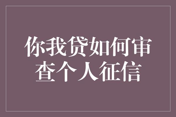 你我贷如何审查个人征信