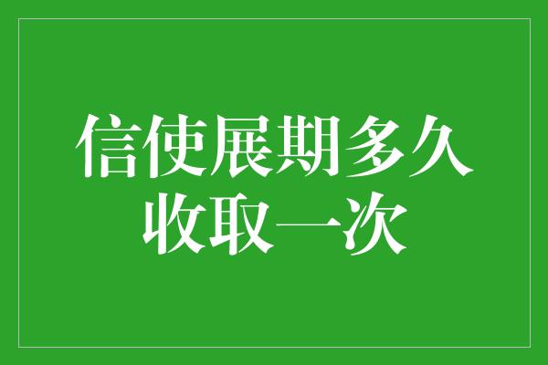 信使展期多久收取一次