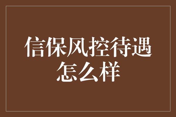 信保风控待遇怎么样